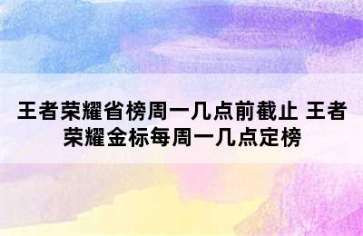 王者荣耀省榜周一几点前截止 王者荣耀金标每周一几点定榜